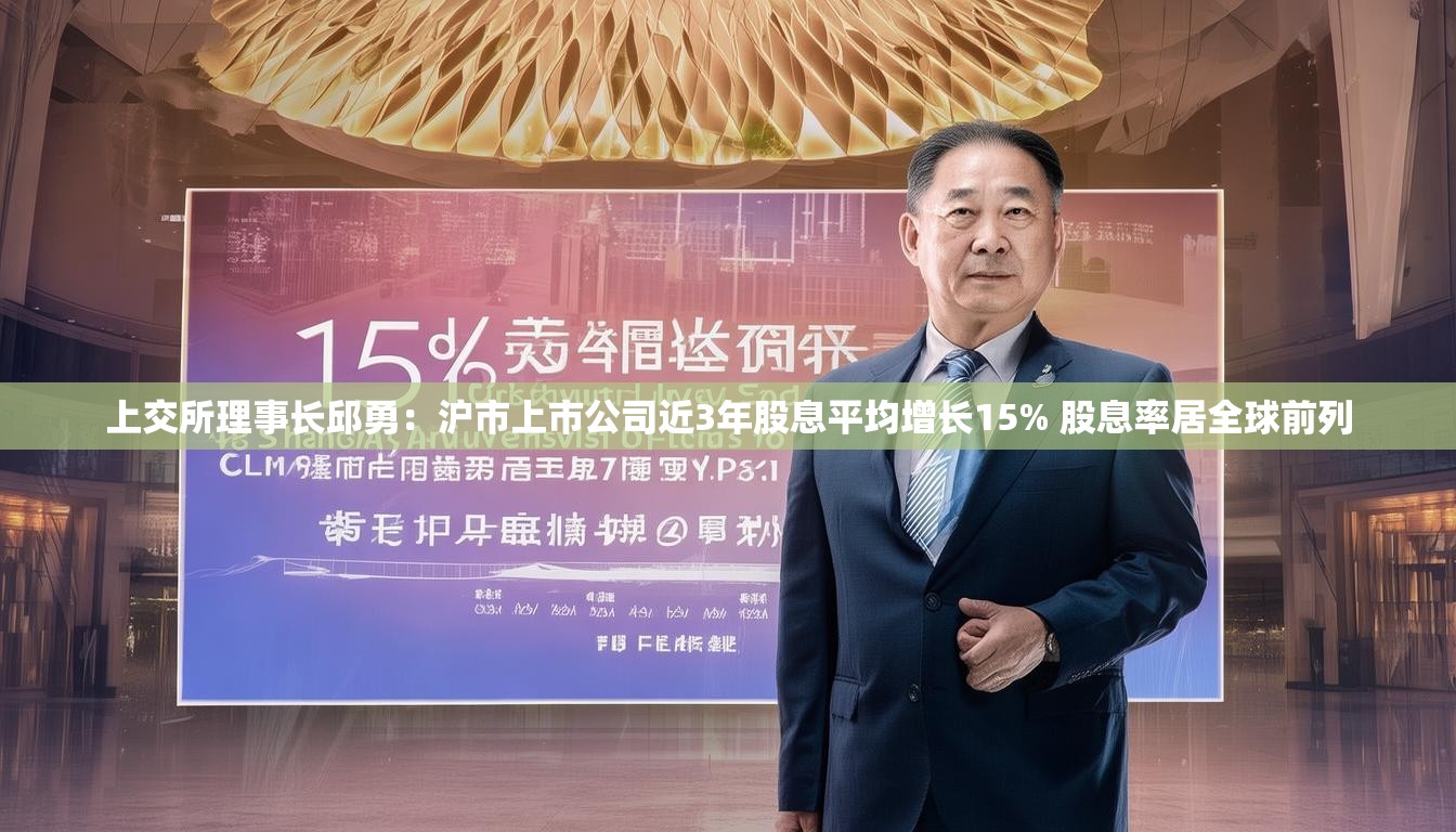 上交所理事长邱勇：沪市上市公司近3年股息平均增长15% 股息率居全球前列