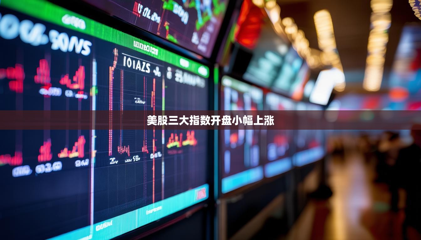 美股三大指数开盘小幅上涨