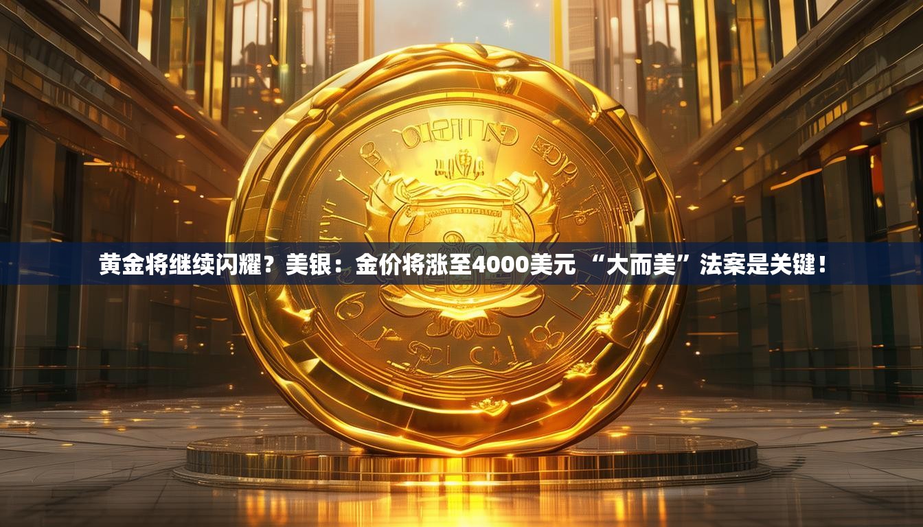 黄金将继续闪耀？美银：金价将涨至4000美元 “大而美”法案是关键！