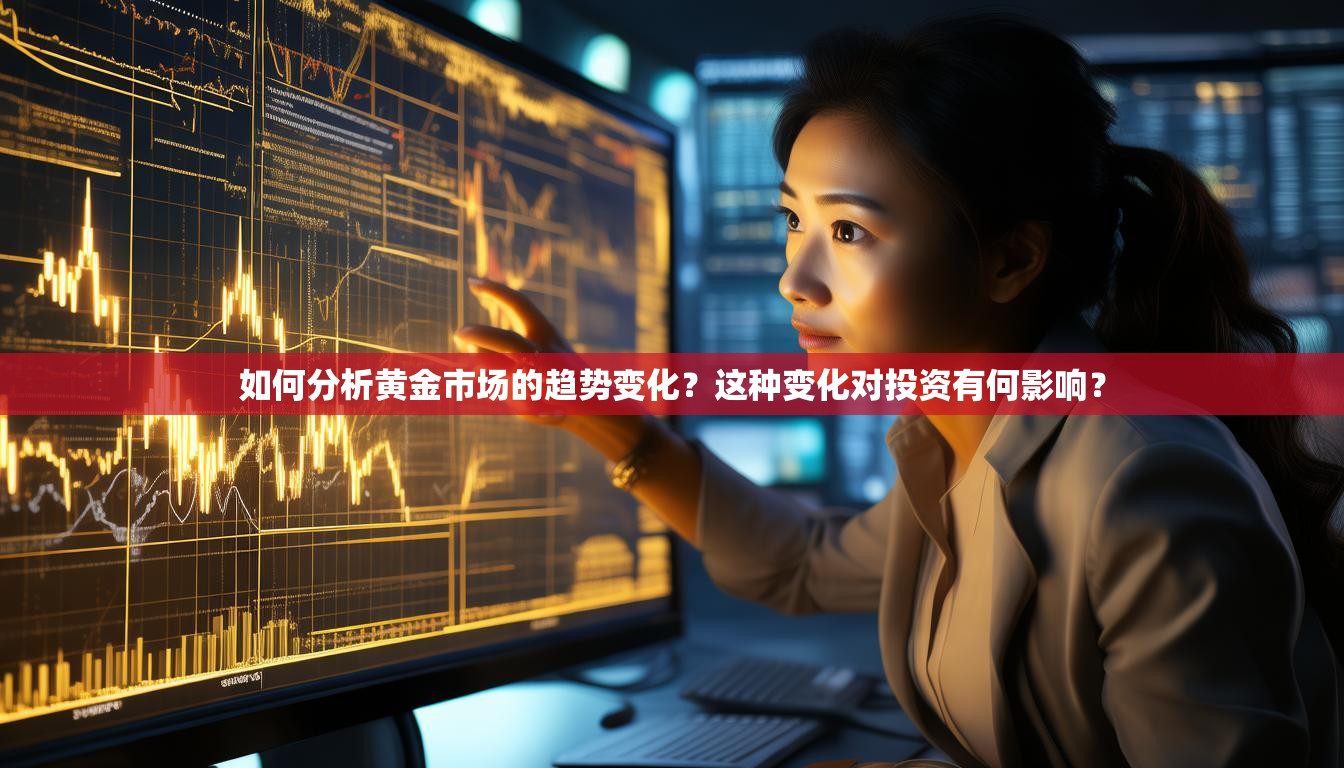 如何分析黄金市场的趋势变化？这种变化对投资有何影响？