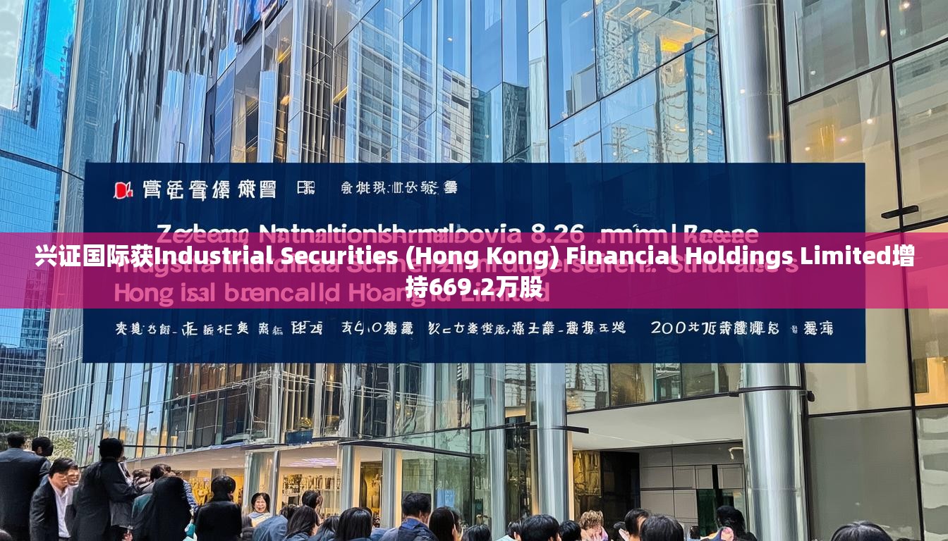 兴证国际获Industrial Securities (Hong Kong) Financial Holdings Limited增持669.2万股