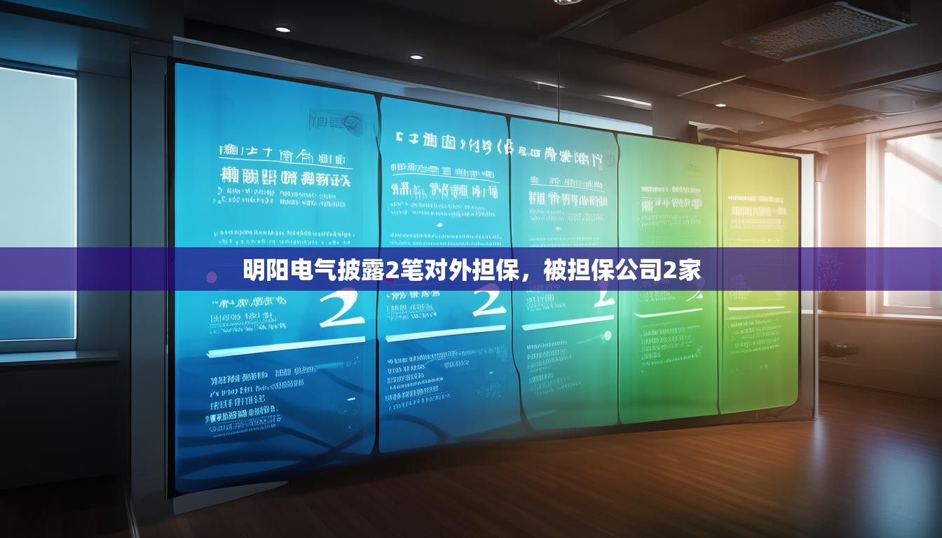 明阳电气披露2笔对外担保，被担保公司2家
