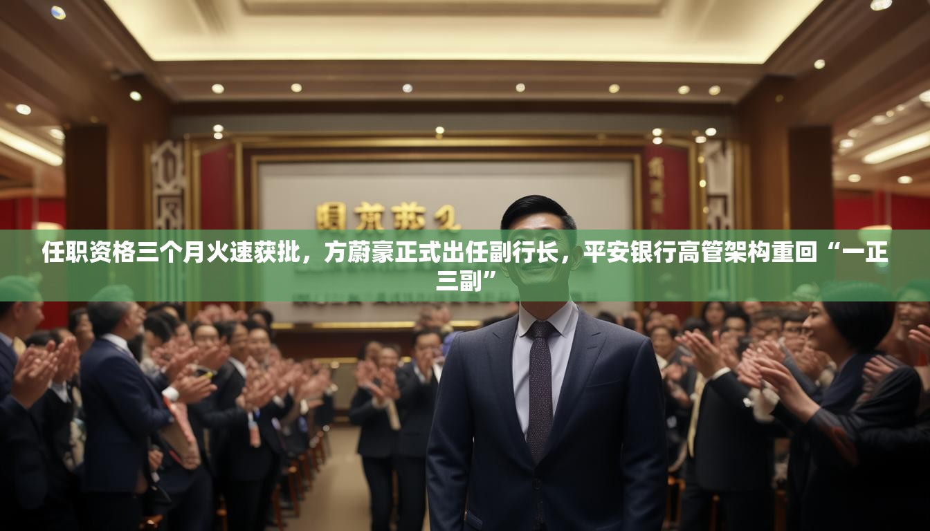 任职资格三个月火速获批，方蔚豪正式出任副行长，平安银行高管架构重回“一正三副”