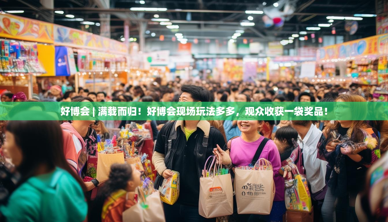 好博会 | 满载而归！好博会现场玩法多多，观众收获一袋奖品！