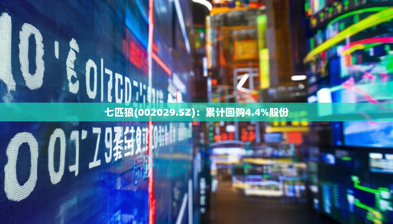 七匹狼(002029.SZ)：累计回购4.4%股份
