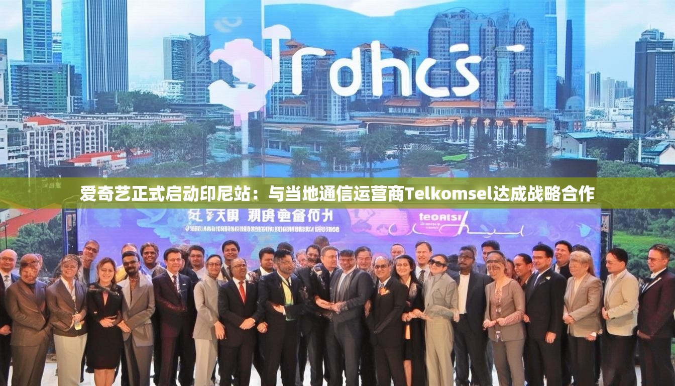 爱奇艺正式启动印尼站：与当地通信运营商Telkomsel达成战略合作