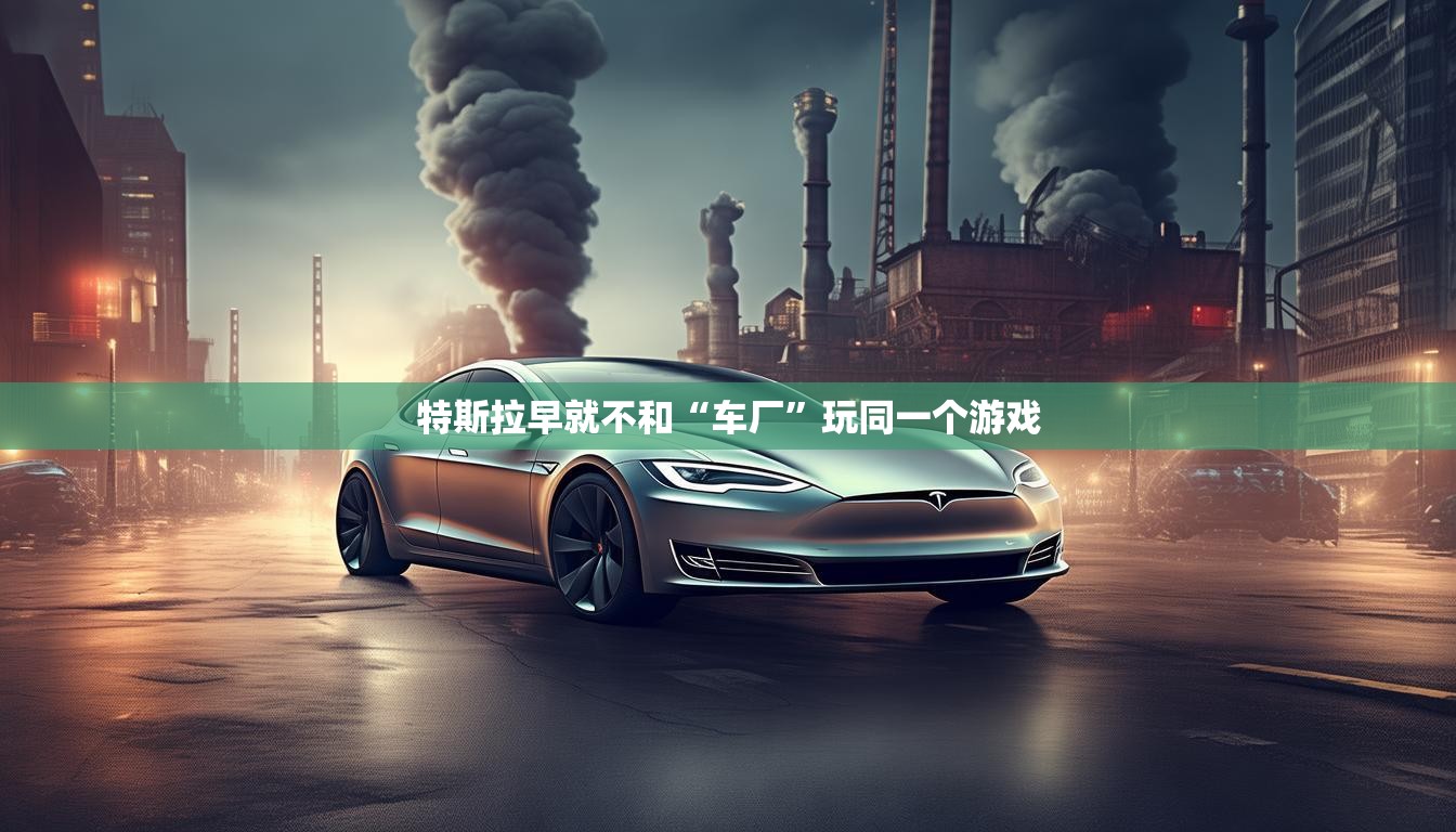 特斯拉早就不和“车厂”玩同一个游戏