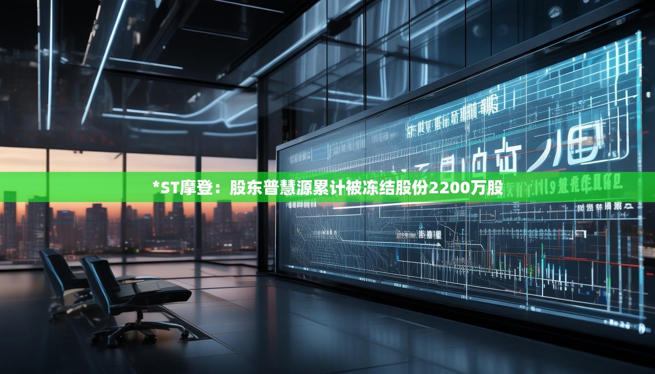 *ST摩登：股东普慧源累计被冻结股份2200万股