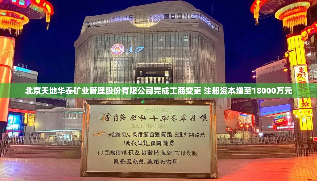 北京天地华泰矿业管理股份有限公司完成工商变更 注册资本增至18000万元