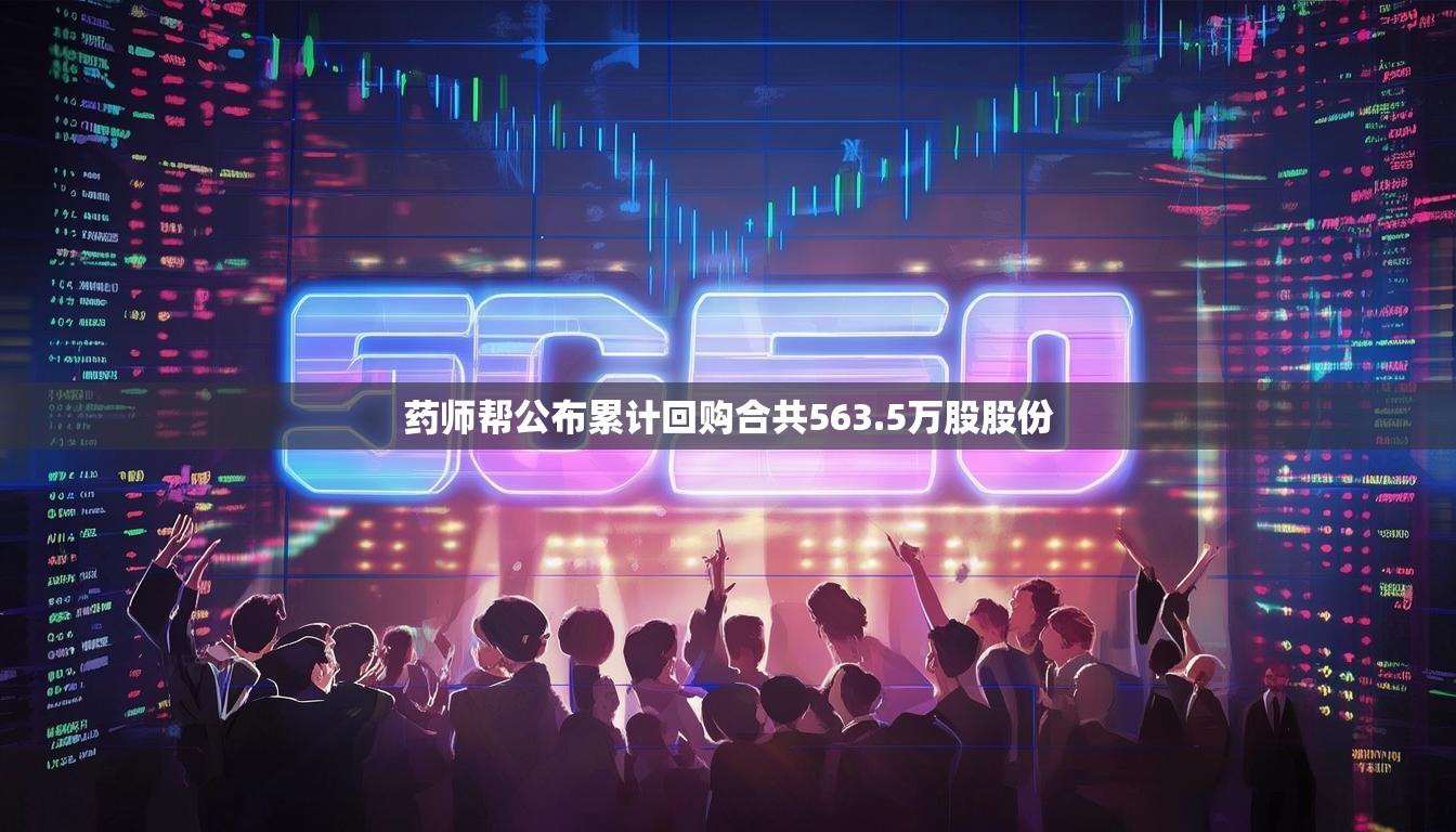 药师帮公布累计回购合共563.5万股股份