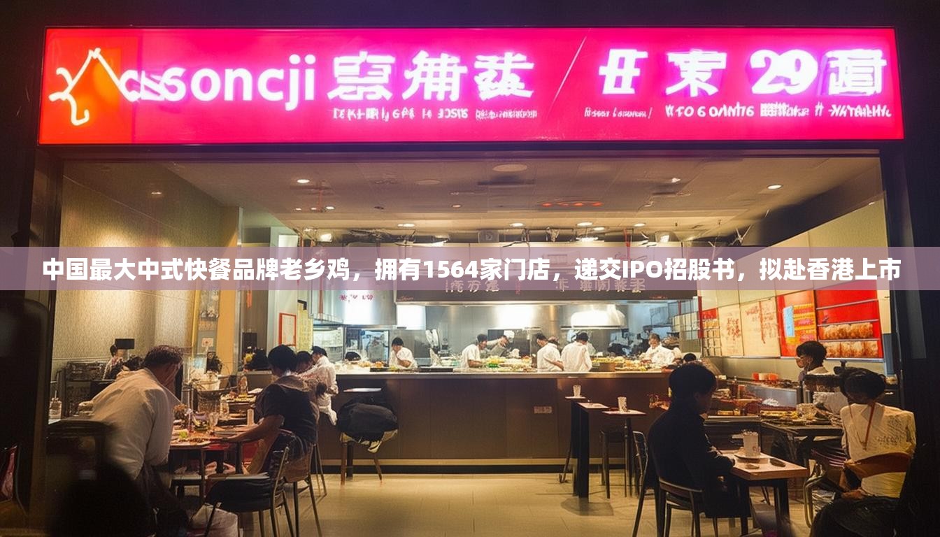 中国最大中式快餐品牌老乡鸡，拥有1564家门店，递交IPO招股书，拟赴香港上市
